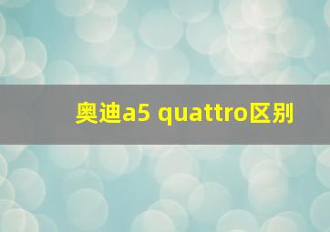 奥迪a5 quattro区别